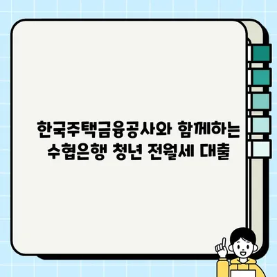 수협은행 청년 맞춤형 전월세대출| 최대 1억원 지원! 혜택 & 신청 방법 완벽 가이드 | 한국주택금융공사, 청년 주거 지원, 전세자금 대출