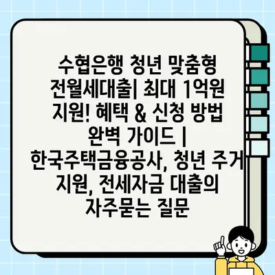 수협은행 청년 맞춤형 전월세대출| 최대 1억원 지원! 혜택 & 신청 방법 완벽 가이드 | 한국주택금융공사, 청년 주거 지원, 전세자금 대출