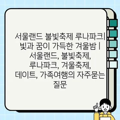 서울랜드 불빛축제 루나파크| 빛과 꿈이 가득한 겨울밤 | 서울랜드, 불빛축제, 루나파크, 겨울축제, 데이트, 가족여행