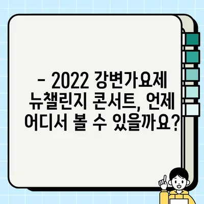 2022 강변가요제 뉴챌린지 콘서트, 날짜·시간·채널 정보 한눈에 보기 | 강변가요제, 뉴챌린지, 방송 정보