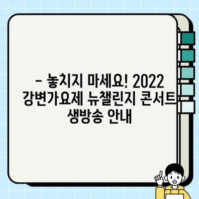 2022 강변가요제 뉴챌린지 콘서트, 날짜·시간·채널 정보 한눈에 보기 | 강변가요제, 뉴챌린지, 방송 정보