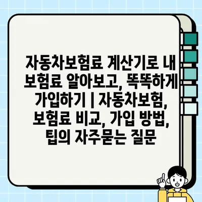 자동차보험료 계산기로 내 보험료 알아보고, 똑똑하게 가입하기 | 자동차보험, 보험료 비교, 가입 방법, 팁