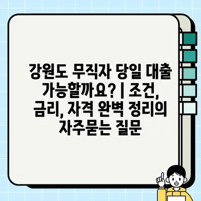 강원도 무직자 당일 대출 가능할까요? | 조건, 금리, 자격 완벽 정리