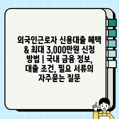 외국인근로자 신용대출 혜택 & 최대 3,000만원 신청 방법 | 국내 금융 정보, 대출 조건, 필요 서류