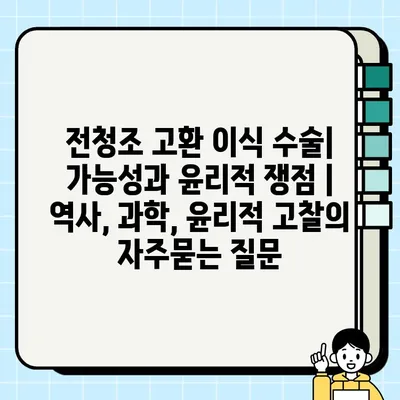 전청조 고환 이식 수술| 가능성과 윤리적 쟁점 | 역사, 과학, 윤리적 고찰