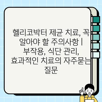 헬리코박터 제균 치료, 꼭 알아야 할 주의사항 | 부작용, 식단 관리, 효과적인 치료