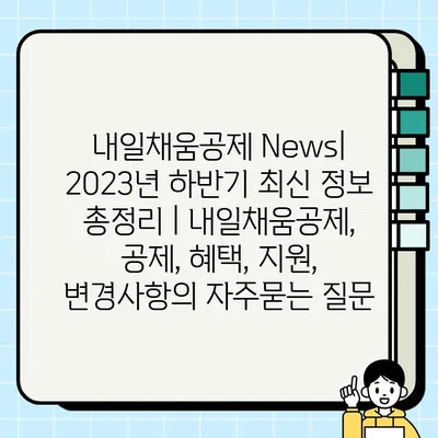 내일채움공제 News| 2023년 하반기 최신 정보 총정리 | 내일채움공제, 공제, 혜택, 지원, 변경사항