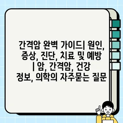 간격암 완벽 가이드| 원인, 증상, 진단, 치료 및 예방 | 암, 간격암, 건강 정보, 의학