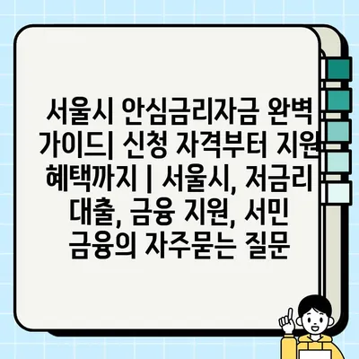 서울시 안심금리자금 완벽 가이드| 신청 자격부터 지원 혜택까지 | 서울시, 저금리 대출, 금융 지원, 서민 금융