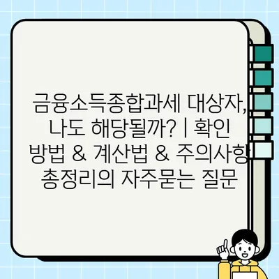 금융소득종합과세 대상자, 나도 해당될까? | 확인 방법 & 계산법 & 주의사항 총정리
