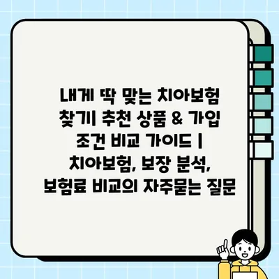 내게 딱 맞는 치아보험 찾기| 추천 상품 & 가입 조건 비교 가이드 | 치아보험, 보장 분석, 보험료 비교