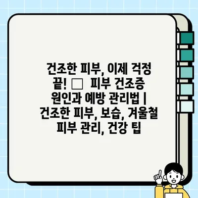 건조한 피부, 이제 걱정 끝! 💧  피부 건조증 원인과 예방 관리법 | 건조한 피부, 보습, 겨울철 피부 관리, 건강 팁