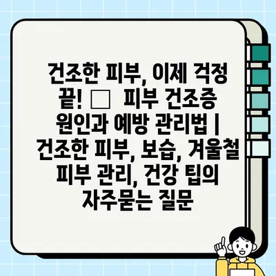 건조한 피부, 이제 걱정 끝! 💧  피부 건조증 원인과 예방 관리법 | 건조한 피부, 보습, 겨울철 피부 관리, 건강 팁