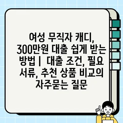 여성 무직자 캐디, 300만원 대출 쉽게 받는 방법 |  대출 조건, 필요 서류, 추천 상품 비교