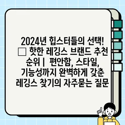 2024년 힙스터들의 선택! 🔥 핫한 레깅스 브랜드 추천 순위 |  편안함, 스타일, 기능성까지 완벽하게 갖춘 레깅스 찾기