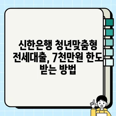 청년맞춤형 전세대출 신한은행 조건 & 7천만원 한도 후기| 성공적인 대출 신청을 위한 가이드 | 신한은행, 전세대출, 청년, 후기, 조건, 한도