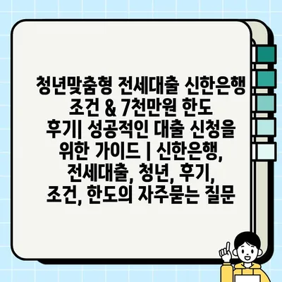 청년맞춤형 전세대출 신한은행 조건 & 7천만원 한도 후기| 성공적인 대출 신청을 위한 가이드 | 신한은행, 전세대출, 청년, 후기, 조건, 한도