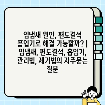 입냄새 원인, 편도결석 흡입기로 해결 가능할까? | 입냄새, 편도결석, 흡입기, 관리법, 제거법