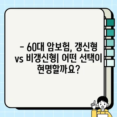 60대 암보험, 갱신이 정말 유리할까요? | 갱신형 vs. 비갱신형 비교 분석 및 핵심 체크리스트