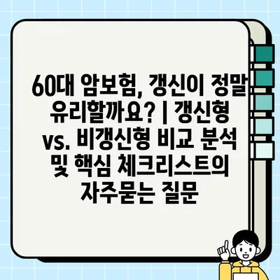 60대 암보험, 갱신이 정말 유리할까요? | 갱신형 vs. 비갱신형 비교 분석 및 핵심 체크리스트