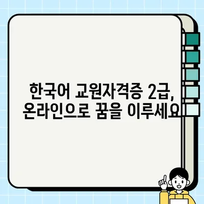 한국어 교원자격증 2급, 온라인으로 취득하는 가장 빠른 길 | 온라인 강의, 시험 정보, 합격 전략