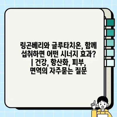 링곤베리와 글루타치온, 함께 섭취하면 어떤 시너지 효과? | 건강, 항산화, 피부, 면역