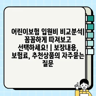 어린이보험 입원비 비교분석| 꼼꼼하게 따져보고 선택하세요! | 보장내용, 보험료, 추천상품