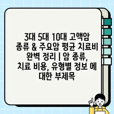 3대 5대 10대 고액암 종류 & 주요암 평균 치료비 완벽 정리 | 암 종류, 치료 비용, 유형별 정보
