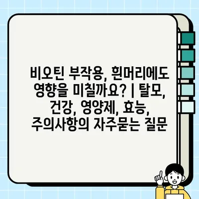 비오틴 부작용, 흰머리에도 영향을 미칠까요? | 탈모, 건강, 영양제, 효능, 주의사항