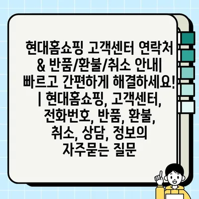 현대홈쇼핑 고객센터 연락처 & 반품/환불/취소 안내| 빠르고 간편하게 해결하세요! | 현대홈쇼핑, 고객센터, 전화번호, 반품, 환불, 취소, 상담, 정보