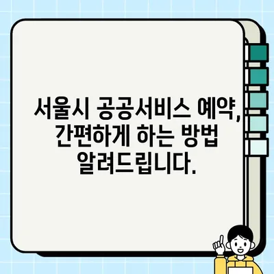 서울시 공공서비스 예약, 한눈에 보기! | 총정리, 예약 방법, 유용한 정보