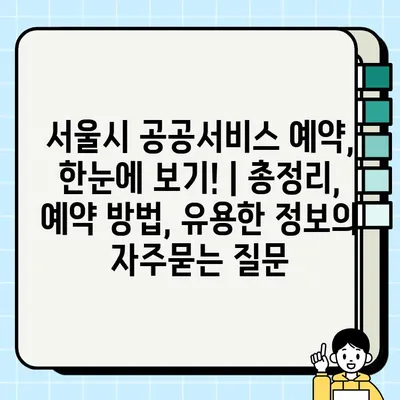 서울시 공공서비스 예약, 한눈에 보기! | 총정리, 예약 방법, 유용한 정보