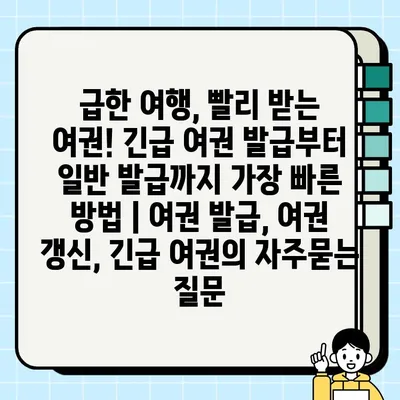 급한 여행, 빨리 받는 여권! 긴급 여권 발급부터 일반 발급까지 가장 빠른 방법 | 여권 발급, 여권 갱신, 긴급 여권