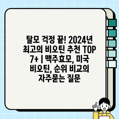 탈모 걱정 끝! 2024년 최고의 비오틴 추천 TOP 7+ | 맥주효모, 미국 비오틴, 순위 비교