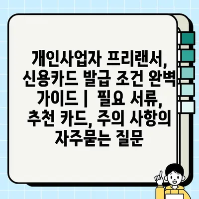 개인사업자 프리랜서, 신용카드 발급 조건 완벽 가이드 |  필요 서류, 추천 카드, 주의 사항