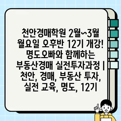 천안경매학원 2월~3월 월요일 오후반 12기 개강! 명도오빠와 함께하는 부동산경매 실전투자과정 | 천안, 경매, 부동산 투자, 실전 교육, 명도, 12기