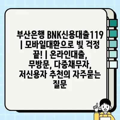 부산은행 BNK신용대출119 | 모바일대환으로 빚 걱정 끝! | 온라인대출, 무방문, 다중채무자, 저신용자 추천