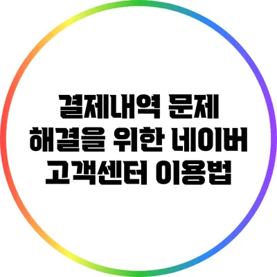 결제내역 문제 해결을 위한 네이버 고객센터 이용법