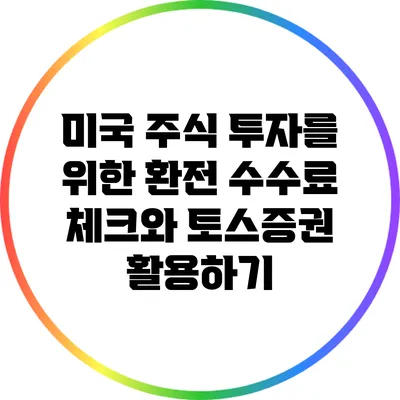 미국 주식 투자를 위한 환전 수수료 체크와 토스증권 활용하기