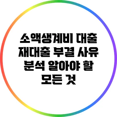소액생계비 대출 재대출 부결 사유 분석: 알아야 할 모든 것