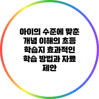 아이의 수준에 맞춘 개념 이해의 초등 학습지: 효과적인 학습 방법과 자료 제안