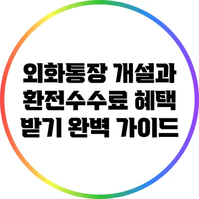 외화통장 개설과 환전수수료 혜택 받기: 완벽 가이드