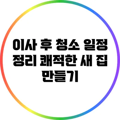 이사 후 청소 일정 정리: 쾌적한 새 집 만들기