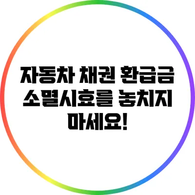 자동차 채권 환급금 소멸시효를 놓치지 마세요!