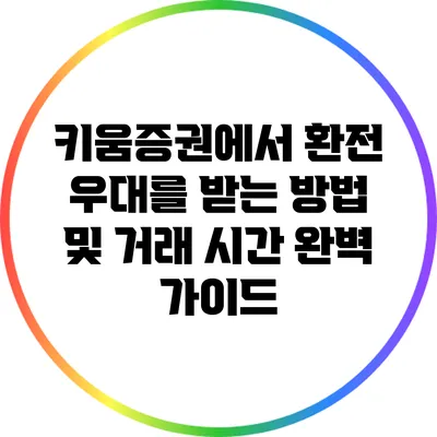 키움증권에서 환전 우대를 받는 방법 및 거래 시간 완벽 가이드