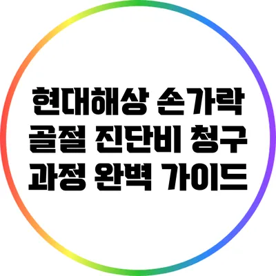현대해상 손가락 골절 진단비 청구 과정 완벽 가이드