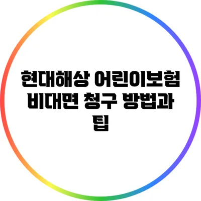 현대해상 어린이보험 비대면 청구 방법과 팁