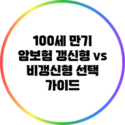 100세 만기 암보험: 갱신형 vs 비갱신형 선택 가이드