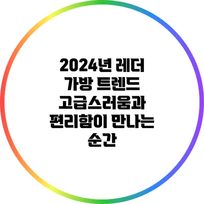 2024년 레더 가방 트렌드: 고급스러움과 편리함이 만나는 순간