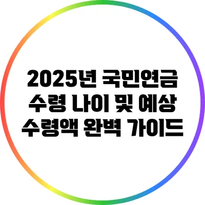 2025년 국민연금 수령 나이 및 예상 수령액 완벽 가이드